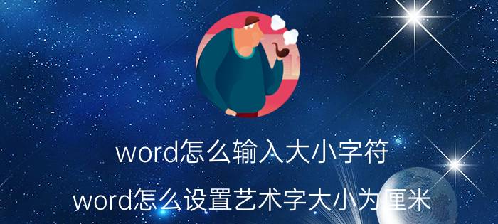 word怎么输入大小字符 word怎么设置艺术字大小为厘米？